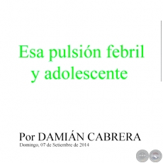 ESA PULSIÓN FEBRIL Y ADOLESCENTE - Por DAMIÁN CABRERA - Domingo, 07 de Setiembre de 2014